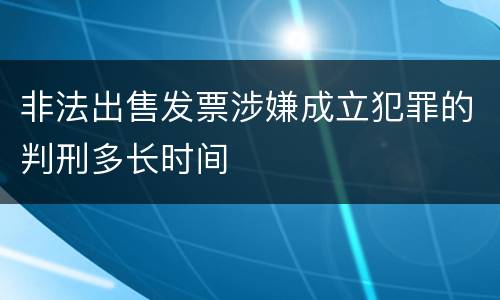 非法出售发票涉嫌成立犯罪的判刑多长时间