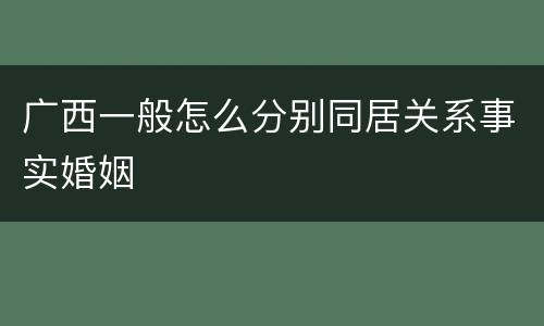 广西一般怎么分别同居关系事实婚姻