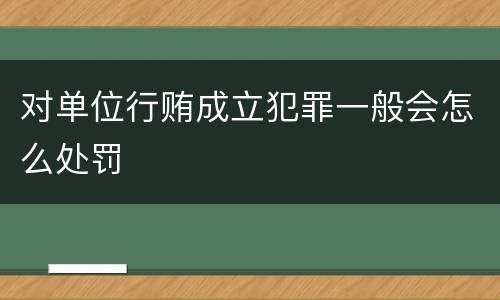 对单位行贿成立犯罪一般会怎么处罚