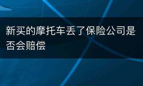 新买的摩托车丢了保险公司是否会赔偿