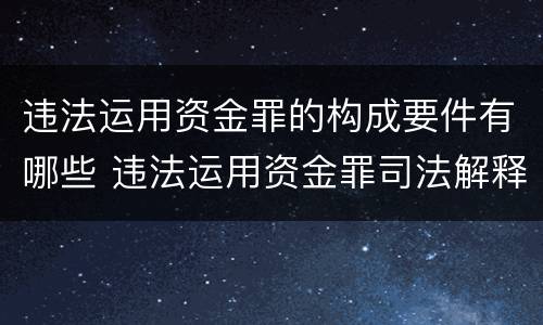 违法运用资金罪的构成要件有哪些 违法运用资金罪司法解释