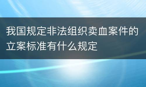 我国规定非法组织卖血案件的立案标准有什么规定