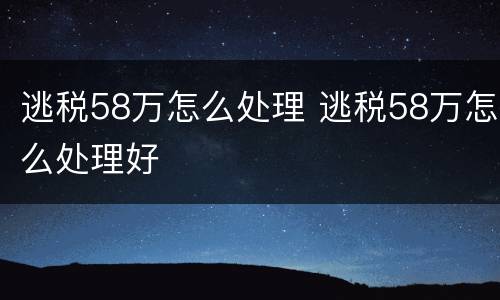 逃税58万怎么处理 逃税58万怎么处理好