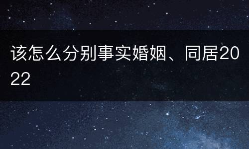 该怎么分别事实婚姻、同居2022