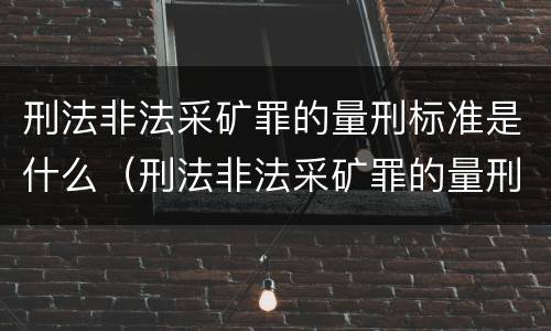 刑法非法采矿罪的量刑标准是什么（刑法非法采矿罪的量刑标准是什么意思）