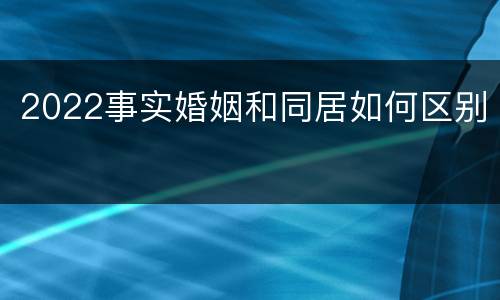 2022事实婚姻和同居如何区别