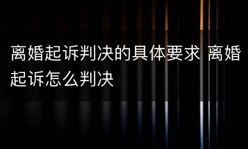 离婚起诉判决的具体要求 离婚起诉怎么判决