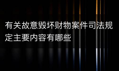 有关故意毁坏财物案件司法规定主要内容有哪些