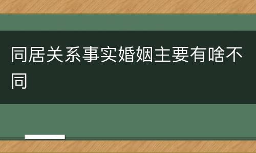 同居关系事实婚姻主要有啥不同