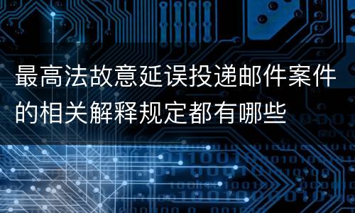 最高法故意延误投递邮件案件的相关解释规定都有哪些