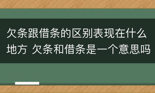 欠条跟借条的区别表现在什么地方 欠条和借条是一个意思吗