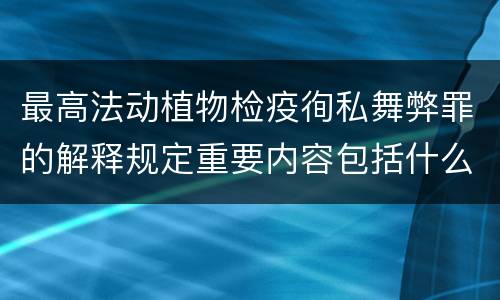 最高法动植物检疫徇私舞弊罪的解释规定重要内容包括什么