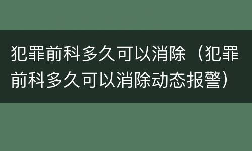 犯罪前科多久可以消除（犯罪前科多久可以消除动态报警）