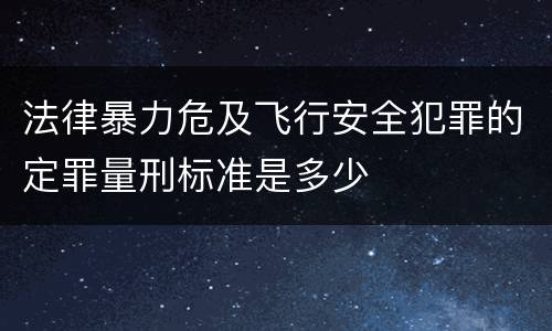 法律暴力危及飞行安全犯罪的定罪量刑标准是多少