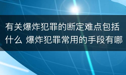 有关爆炸犯罪的断定难点包括什么 爆炸犯罪常用的手段有哪些