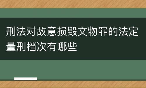 刑法对故意损毁文物罪的法定量刑档次有哪些