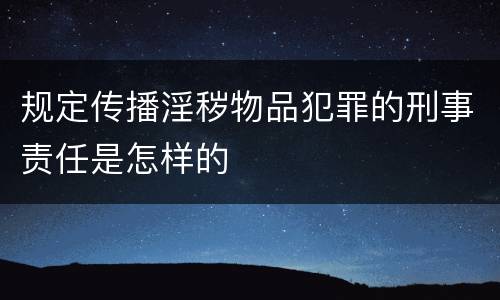 规定传播淫秽物品犯罪的刑事责任是怎样的