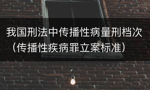 我国刑法中传播性病量刑档次（传播性疾病罪立案标准）