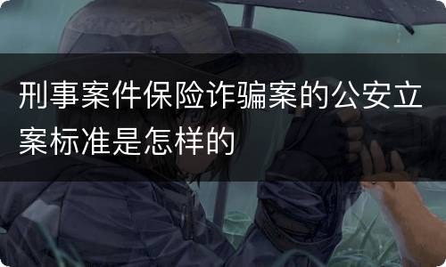 刑事案件保险诈骗案的公安立案标准是怎样的