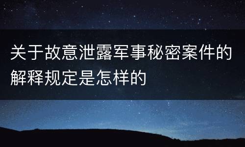 关于故意泄露军事秘密案件的解释规定是怎样的