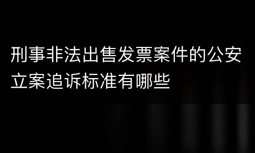 刑事非法出售发票案件的公安立案追诉标准有哪些