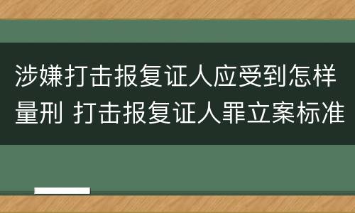 涉嫌打击报复证人应受到怎样量刑 打击报复证人罪立案标准