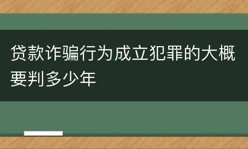 贷款诈骗行为成立犯罪的大概要判多少年