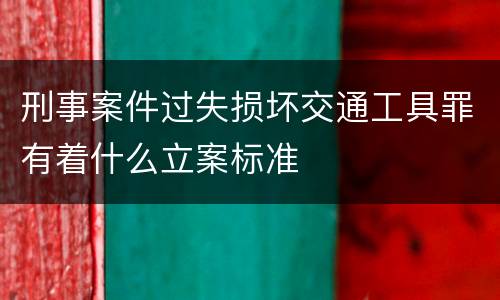 刑事案件过失损坏交通工具罪有着什么立案标准