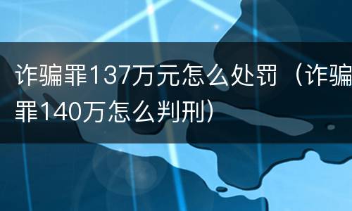 诈骗罪137万元怎么处罚（诈骗罪140万怎么判刑）