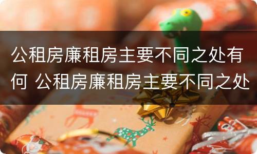 公租房廉租房主要不同之处有何 公租房廉租房主要不同之处有何特点