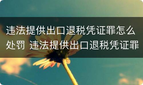 违法提供出口退税凭证罪怎么处罚 违法提供出口退税凭证罪侵犯的客体