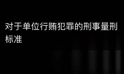 对于单位行贿犯罪的刑事量刑标准