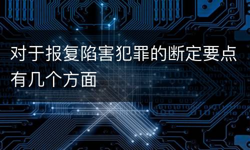 对于报复陷害犯罪的断定要点有几个方面