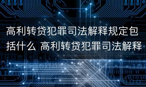 高利转贷犯罪司法解释规定包括什么 高利转贷犯罪司法解释规定包括什么内容