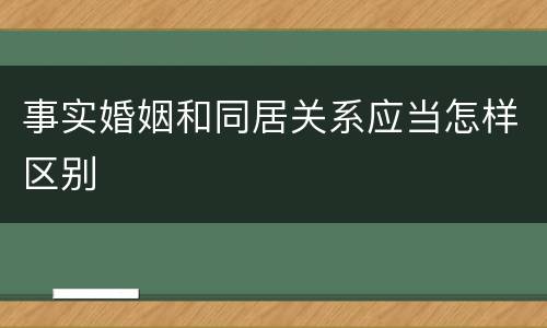 事实婚姻和同居关系应当怎样区别