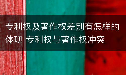 专利权及著作权差别有怎样的体现 专利权与著作权冲突