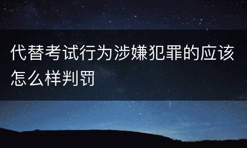 代替考试行为涉嫌犯罪的应该怎么样判罚