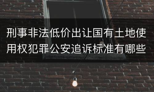 刑事非法低价出让国有土地使用权犯罪公安追诉标准有哪些规定