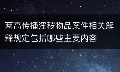 两高传播淫秽物品案件相关解释规定包括哪些主要内容