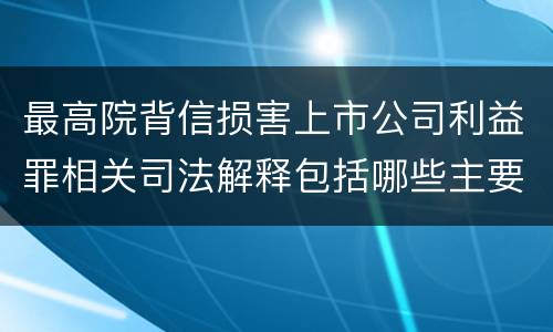 最高院背信损害上市公司利益罪相关司法解释包括哪些主要内容