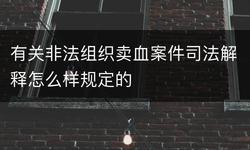 有关非法组织卖血案件司法解释怎么样规定的