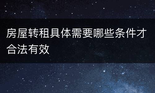 房屋转租具体需要哪些条件才合法有效