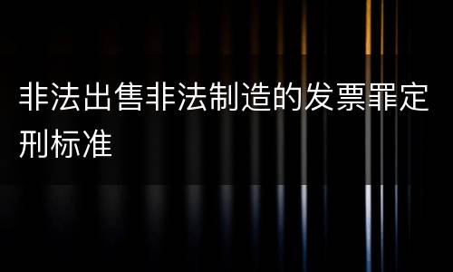 非法出售非法制造的发票罪定刑标准