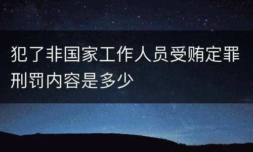 犯了非国家工作人员受贿定罪刑罚内容是多少