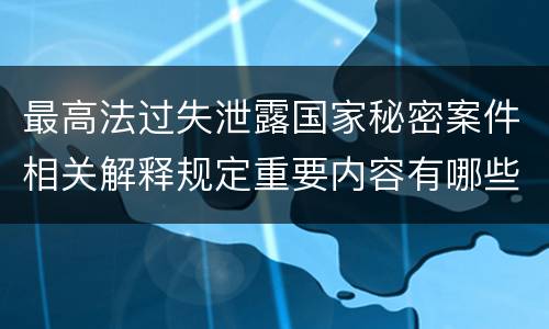 最高法过失泄露国家秘密案件相关解释规定重要内容有哪些