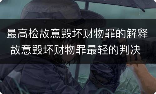 最高检故意毁坏财物罪的解释 故意毁坏财物罪最轻的判决