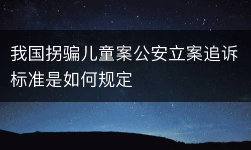 我国拐骗儿童案公安立案追诉标准是如何规定