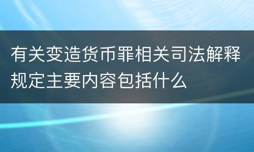 有关变造货币罪相关司法解释规定主要内容包括什么