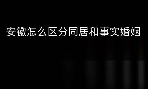 安徽怎么区分同居和事实婚姻