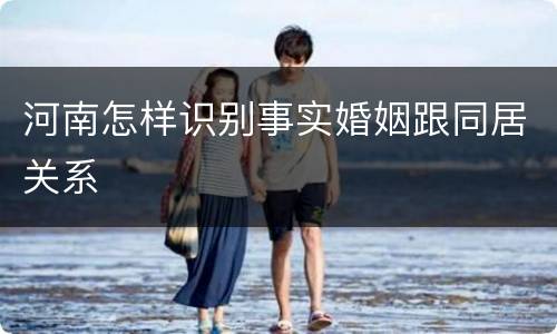 河南怎样识别事实婚姻跟同居关系